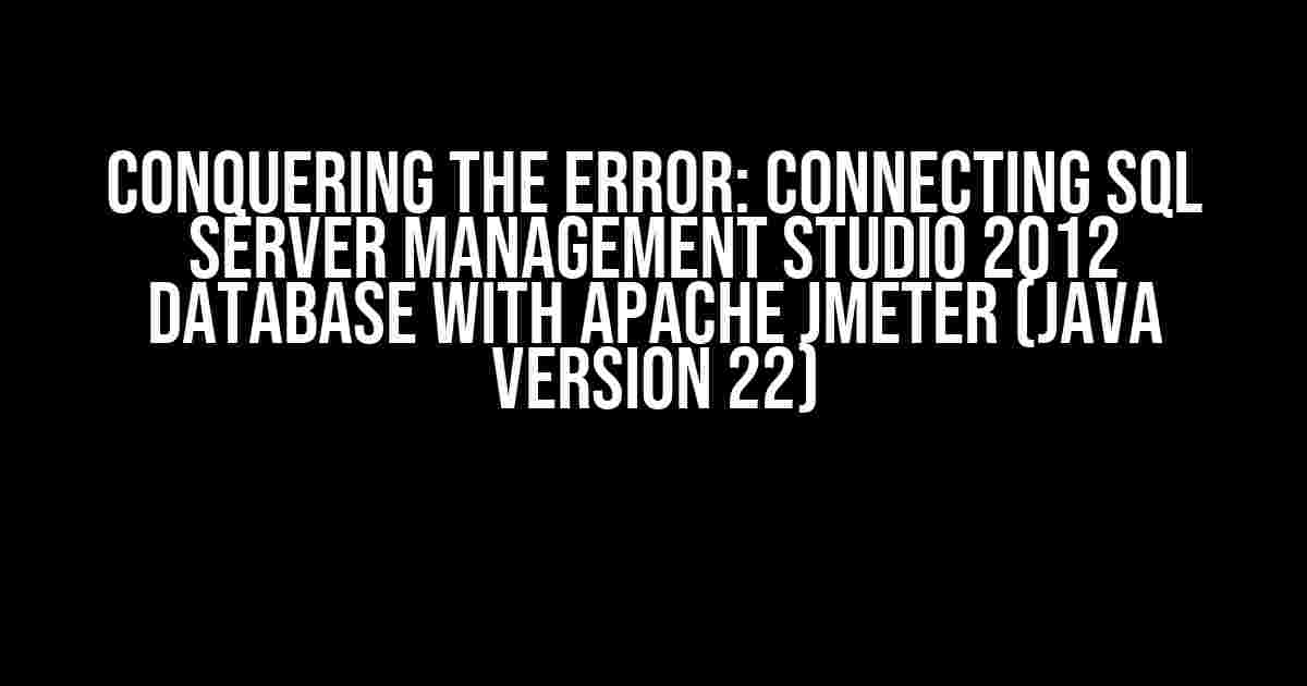 Conquering the Error: Connecting SQL Server Management Studio 2012 Database with Apache JMeter (Java version 22)