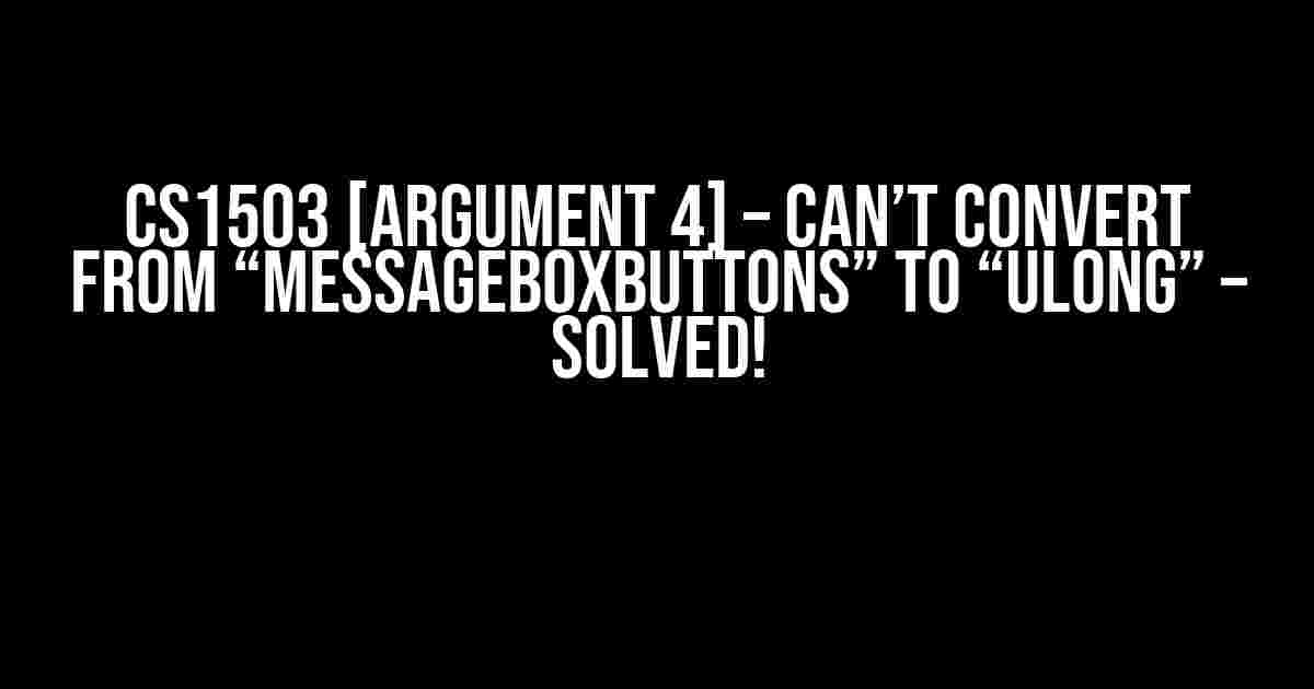 CS1503 [argument 4] – Can’t Convert from “MessageBoxButtons” to “ulong” – Solved!