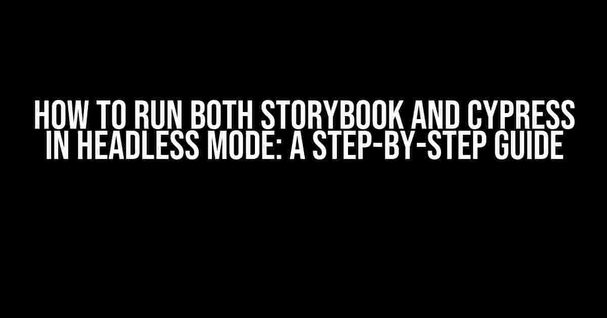 How to Run Both Storybook and Cypress in Headless Mode: A Step-by-Step Guide