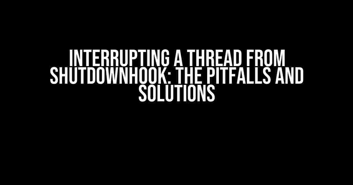 Interrupting a Thread from ShutdownHook: The Pitfalls and Solutions