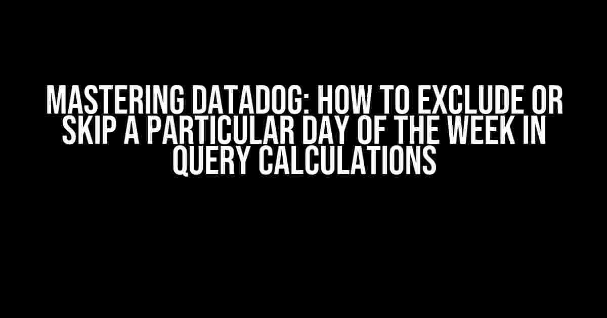 Mastering Datadog: How to Exclude or Skip a Particular Day of the Week in Query Calculations