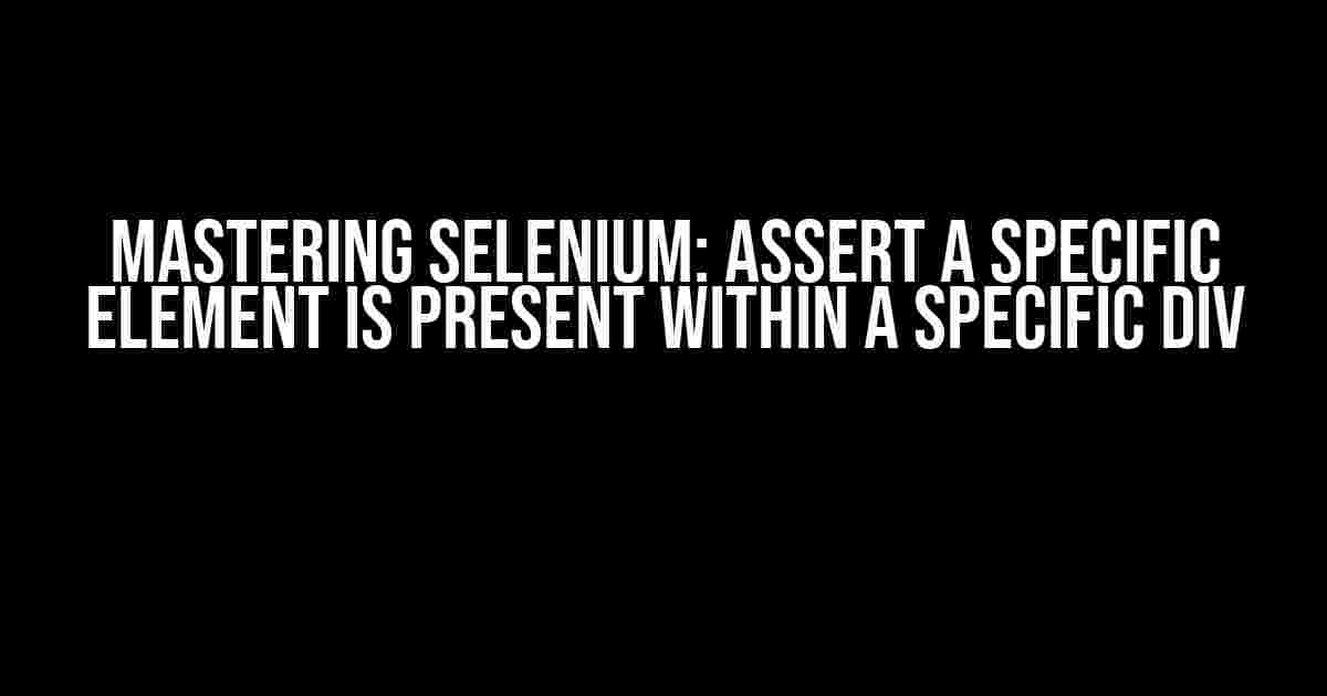 Mastering Selenium: Assert a Specific Element is PRESENT within a Specific Div