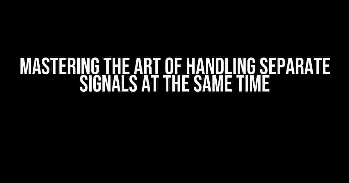 Mastering the Art of Handling Separate Signals at the Same Time