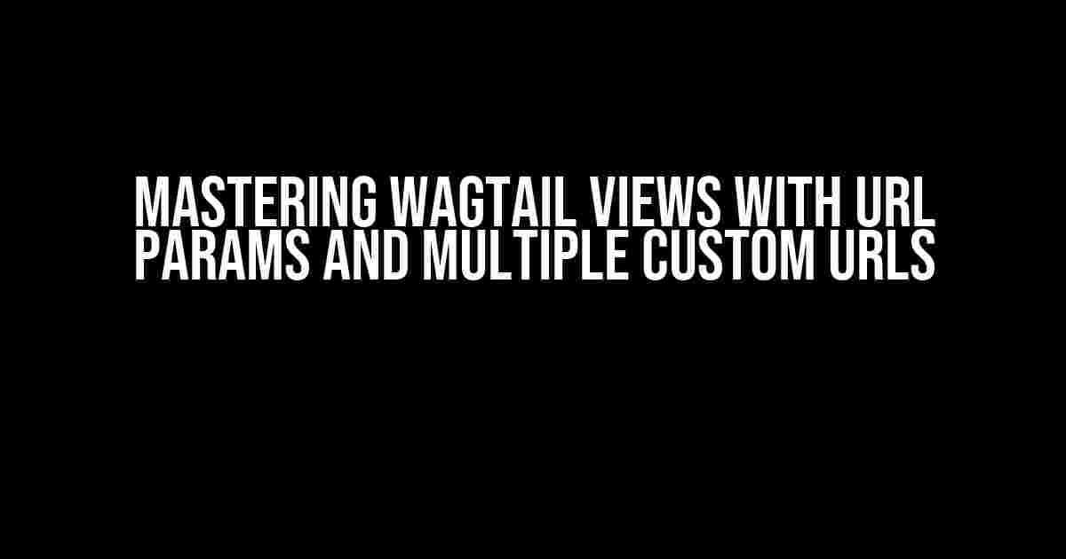 Mastering Wagtail Views with URL Params and Multiple Custom URLs