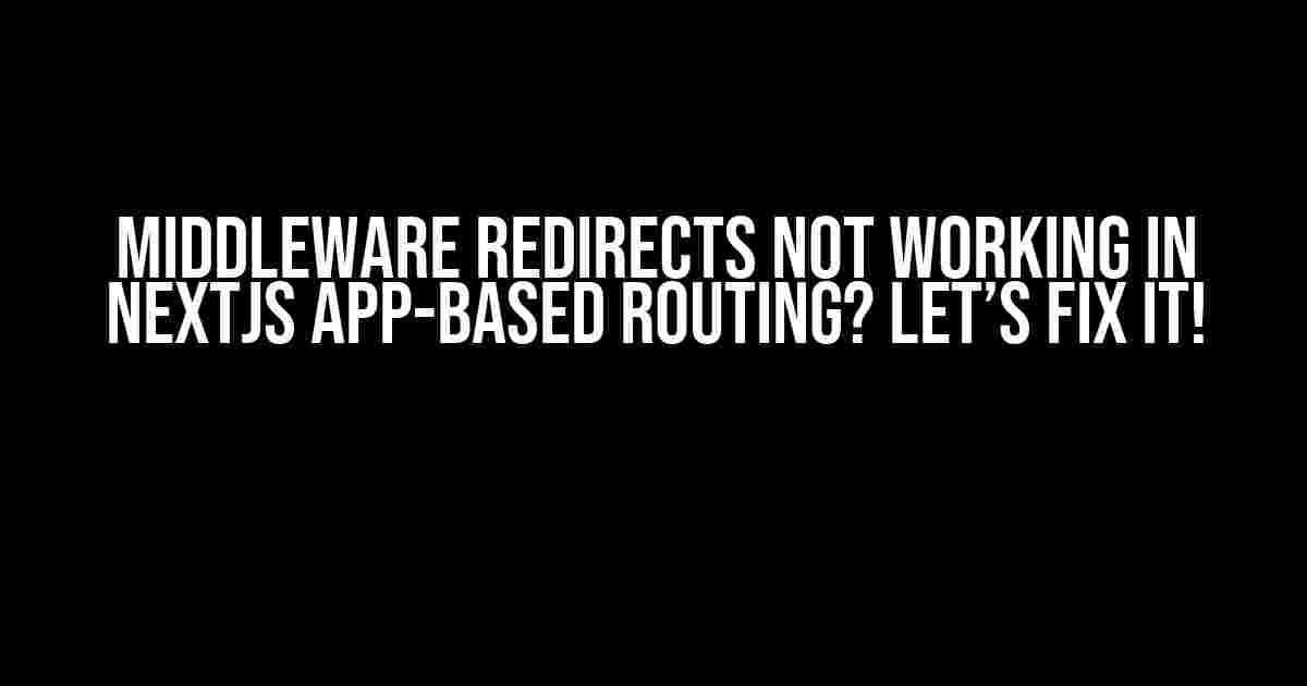 Middleware Redirects Not Working in NextJS App-Based Routing? Let’s Fix It!