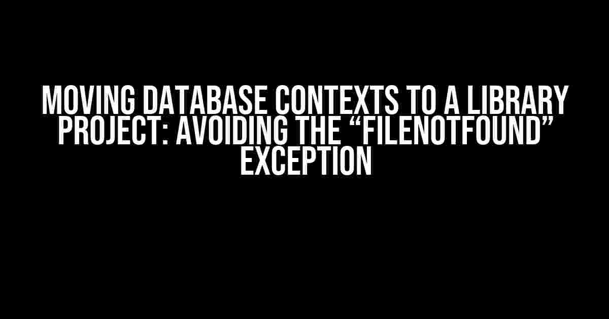 Moving Database Contexts to a Library Project: Avoiding the “FileNotFound” Exception