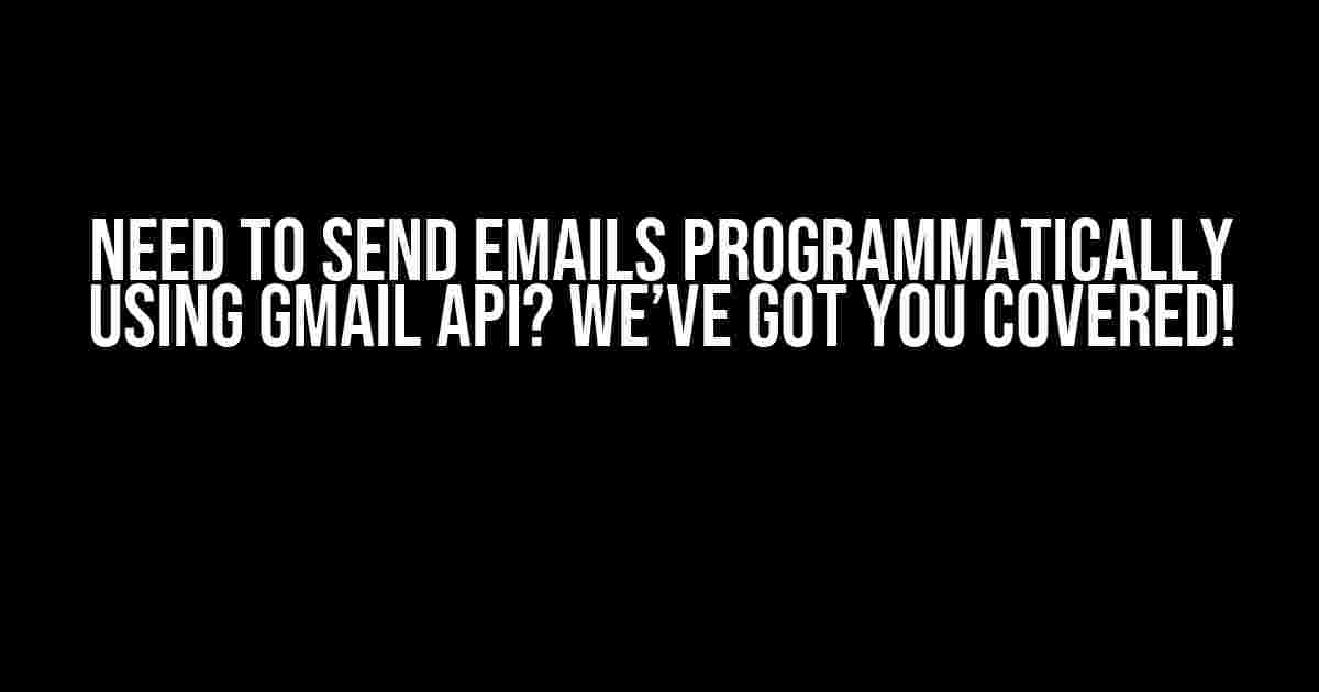 Need to Send Emails Programmatically Using Gmail API? We’ve Got You Covered!