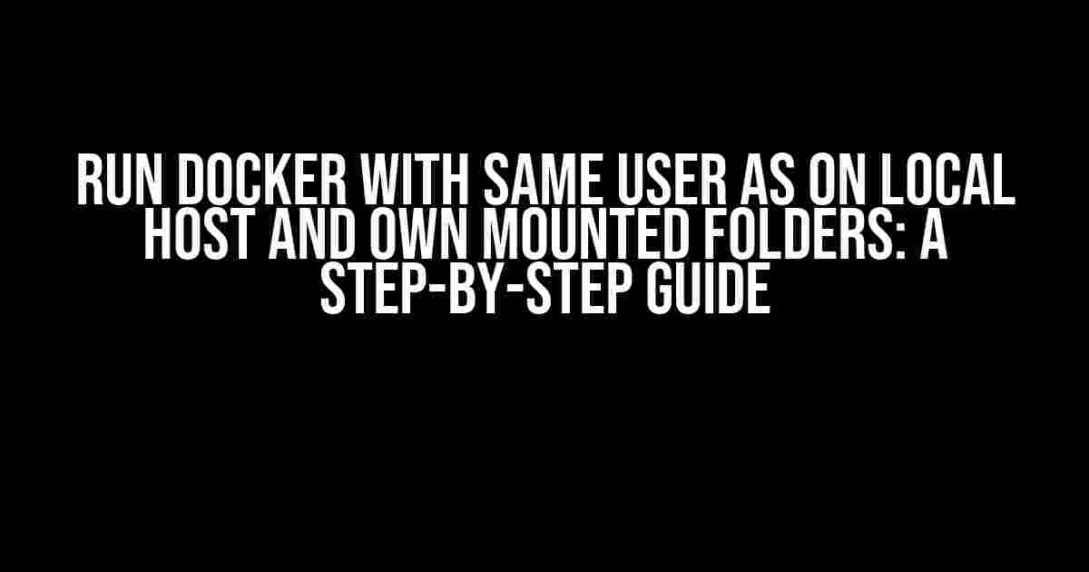 Run Docker with Same User as on Local Host and Own Mounted Folders: A Step-by-Step Guide