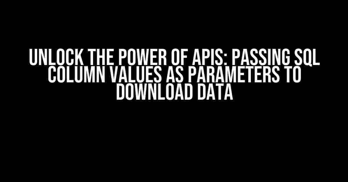 Unlock the Power of APIs: Passing SQL Column Values as Parameters to Download Data