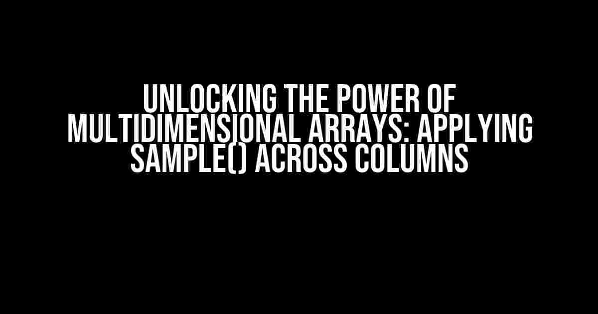 Unlocking the Power of Multidimensional Arrays: Applying sample() Across Columns